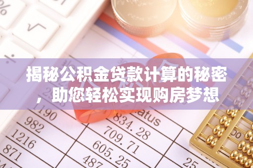 柘城揭秘公积金贷款计算的秘密，助您轻松实现购房梦想