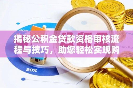 柘城揭秘公积金贷款资格审核流程与技巧，助您轻松实现购房梦想