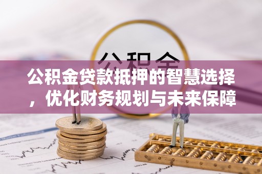 柘城公积金贷款抵押的智慧选择，优化财务规划与未来保障