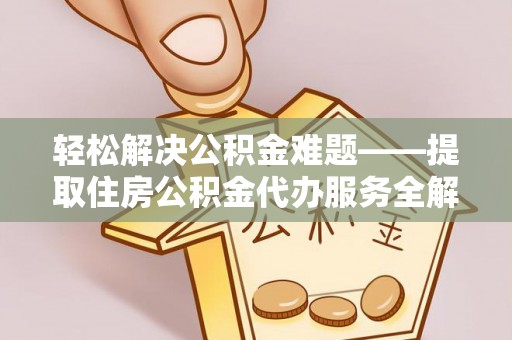 柘城轻松解决公积金难题——提取住房公积金代办服务全解析