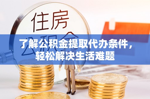 柘城了解公积金提取代办条件，轻松解决生活难题