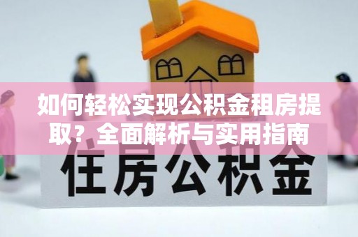 柘城如何轻松实现公积金租房提取？全面解析与实用指南