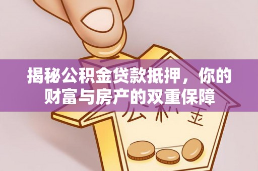 柘城揭秘公积金贷款抵押，你的财富与房产的双重保障
