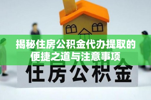 柘城揭秘住房公积金代办提取的便捷之道与注意事项