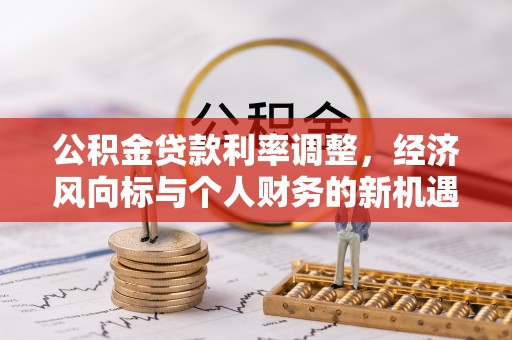 柘城公积金贷款利率调整，经济风向标与个人财务的新机遇