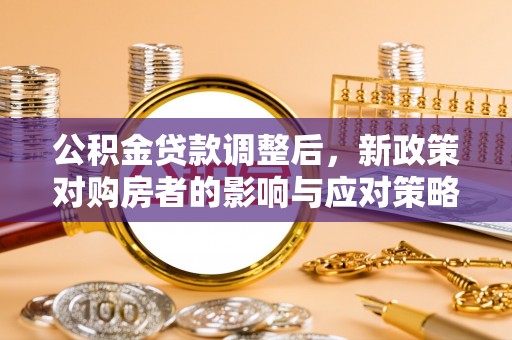 柘城公积金贷款调整后，新政策对购房者的影响与应对策略