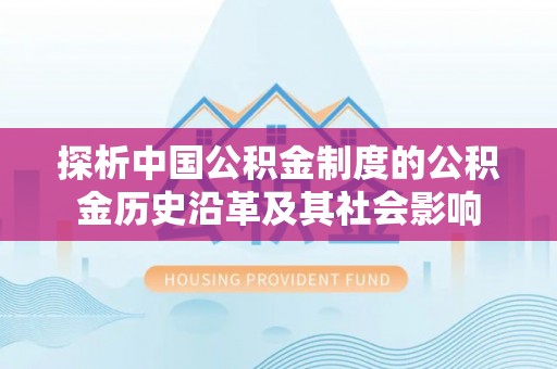 柘城探析中国公积金制度的公积金历史沿革及其社会影响