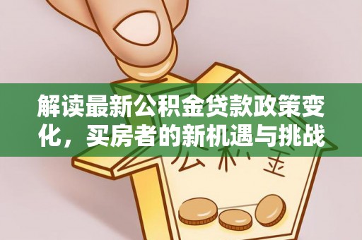 柘城解读最新公积金贷款政策变化，买房者的新机遇与挑战