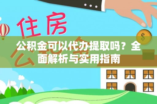 柘城公积金可以代办提取吗？全面解析与实用指南