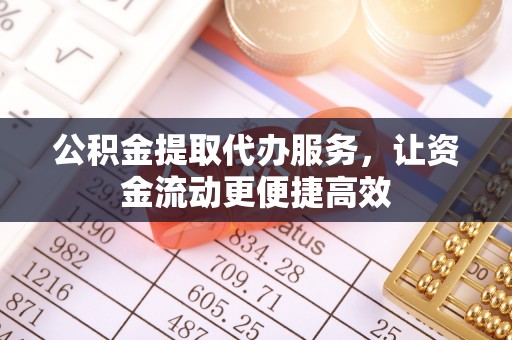柘城公积金提取代办服务，让资金流动更便捷高效