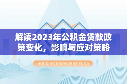 柘城解读2023年公积金贷款政策变化，影响与应对策略