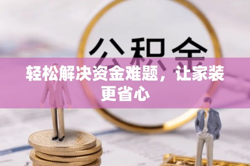 柘城轻松解决资金难题，让家装更省心