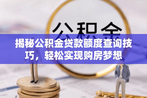 柘城揭秘公积金贷款额度查询技巧，轻松实现购房梦想