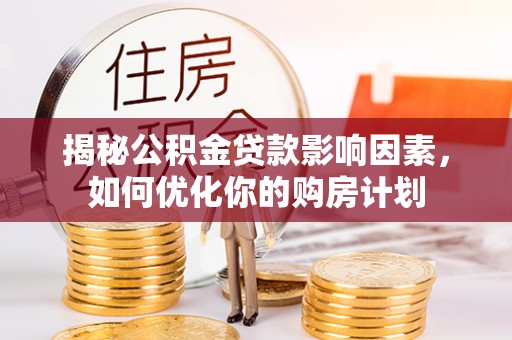 柘城揭秘公积金贷款影响因素，如何优化你的购房计划