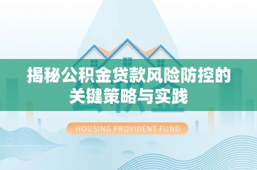 柘城揭秘公积金贷款风险防控的关键策略与实践