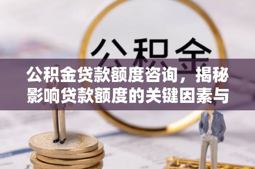 柘城公积金贷款额度咨询，揭秘影响贷款额度的关键因素与实用攻略