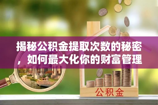 柘城揭秘公积金提取次数的秘密，如何最大化你的财富管理