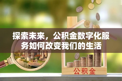 柘城探索未来，公积金数字化服务如何改变我们的生活