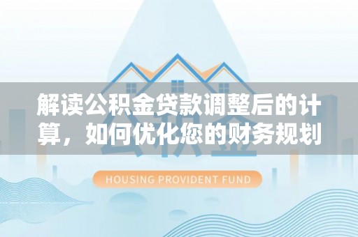 柘城解读公积金贷款调整后的计算，如何优化您的财务规划