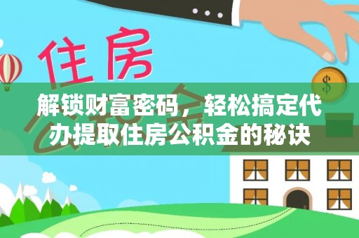 柘城解锁财富密码，轻松搞定代办提取住房公积金的秘诀