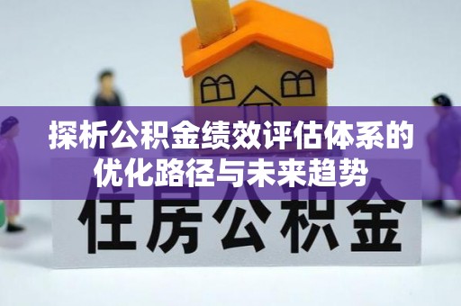 柘城探析公积金绩效评估体系的优化路径与未来趋势