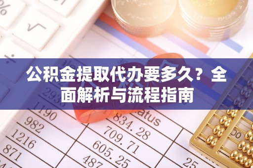 柘城公积金提取代办要多久？全面解析与流程指南