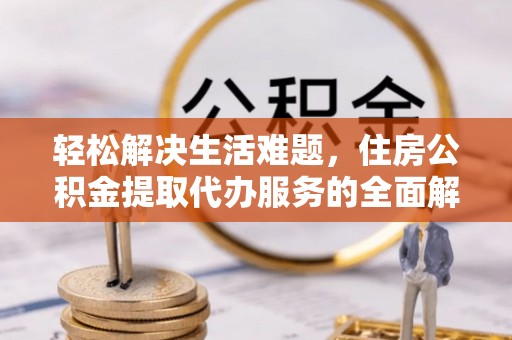 柘城轻松解决生活难题，住房公积金提取代办服务的全面解析