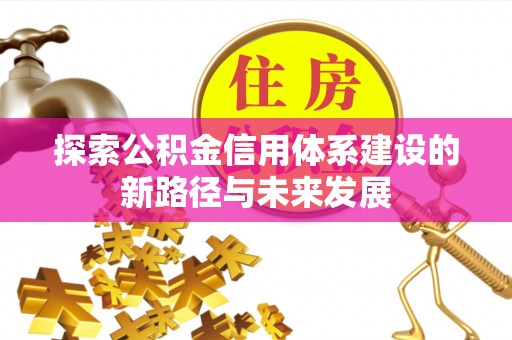 柘城探索公积金信用体系建设的新路径与未来发展
