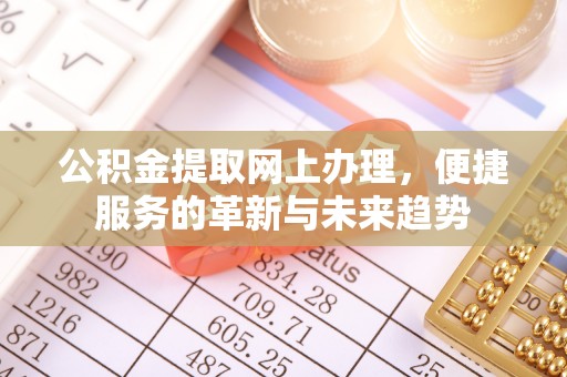 柘城公积金提取网上办理，便捷服务的革新与未来趋势