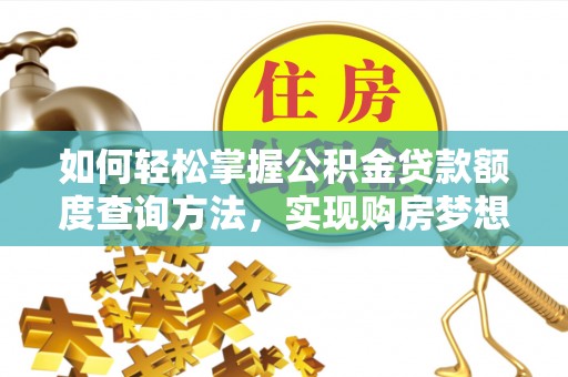 柘城如何轻松掌握公积金贷款额度查询方法，实现购房梦想？