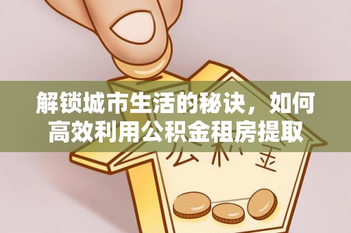柘城解锁城市生活的秘诀，如何高效利用公积金租房提取