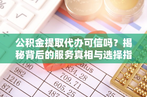 柘城公积金提取代办可信吗？揭秘背后的服务真相与选择指南