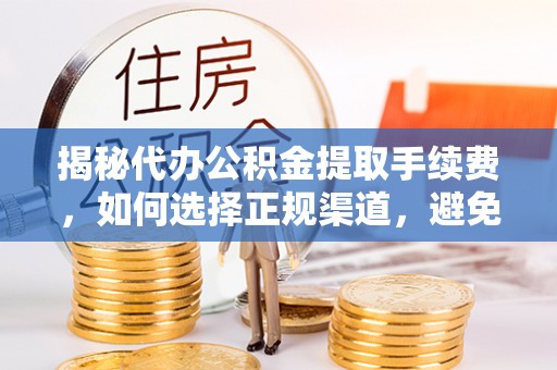 柘城揭秘代办公积金提取手续费，如何选择正规渠道，避免上当受骗