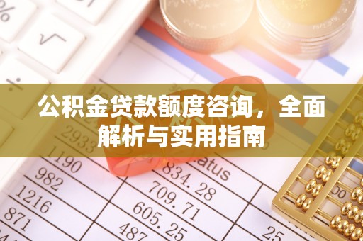 柘城公积金贷款额度咨询，全面解析与实用指南