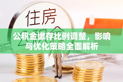 柘城公积金缴存比例调整，影响与优化策略全面解析