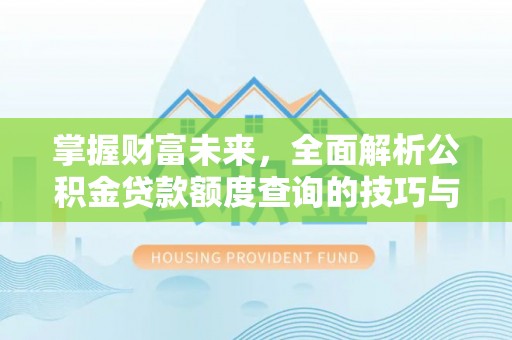 柘城掌握财富未来，全面解析公积金贷款额度查询的技巧与策略