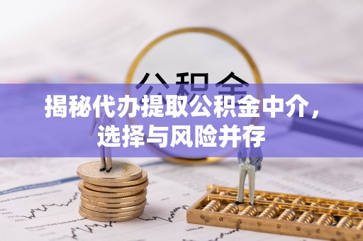 柘城揭秘代办提取公积金中介，选择与风险并存
