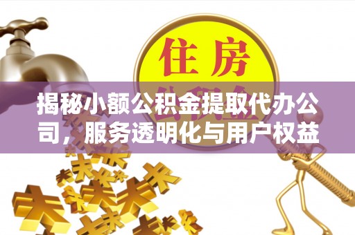 柘城揭秘小额公积金提取代办公司，服务透明化与用户权益保障
