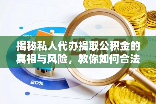 柘城揭秘私人代办提取公积金的真相与风险，教你如何合法合规操作