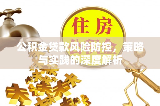 柘城公积金贷款风险防控，策略与实践的深度解析