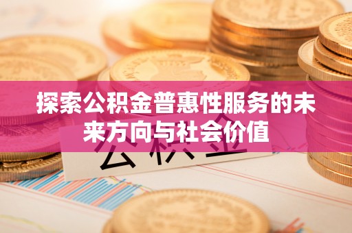 柘城探索公积金普惠性服务的未来方向与社会价值