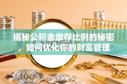 柘城揭秘公积金缴存比例的秘密，如何优化你的财富管理