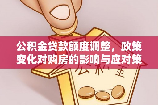 柘城公积金贷款额度调整，政策变化对购房的影响与应对策略