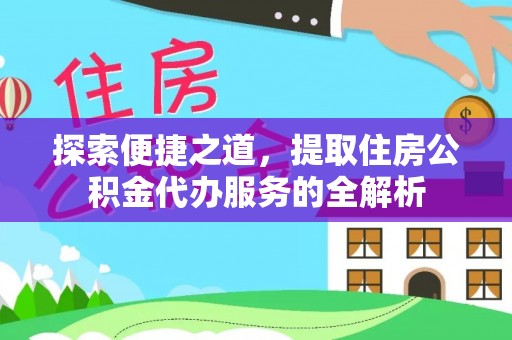 柘城探索便捷之道，提取住房公积金代办服务的全解析