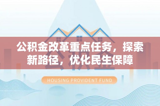 柘城公积金改革重点任务，探索新路径，优化民生保障