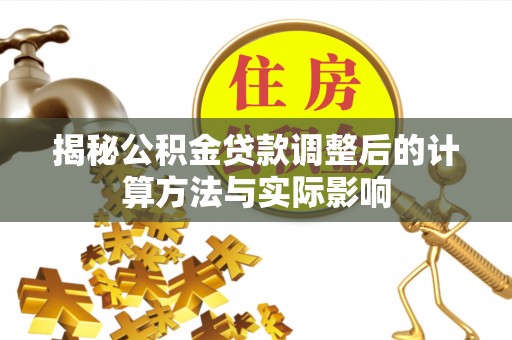 柘城揭秘公积金贷款调整后的计算方法与实际影响
