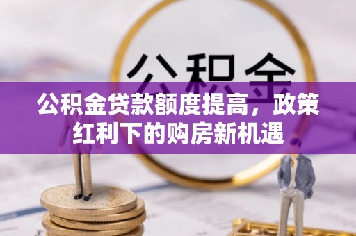 柘城公积金贷款额度提高，政策红利下的购房新机遇