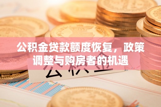 柘城公积金贷款额度恢复，政策调整与购房者的机遇