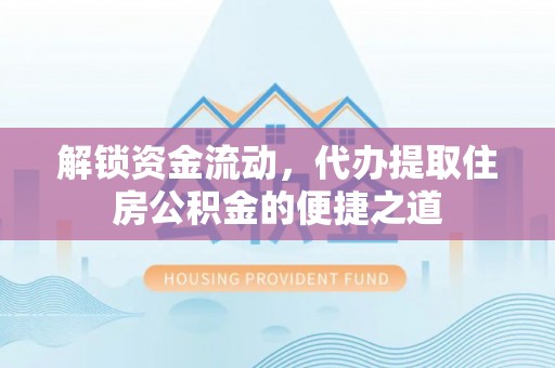 柘城解锁资金流动，代办提取住房公积金的便捷之道
