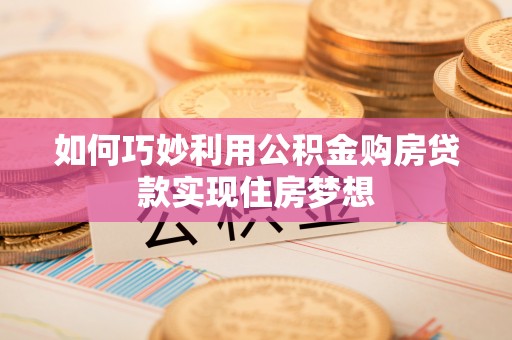 柘城如何巧妙利用公积金购房贷款实现住房梦想